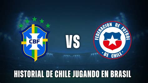 Historial Chile Brasil Eliminatorias Sudamericanas